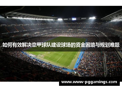 如何有效解决意甲球队建设球场的资金困境与规划难题