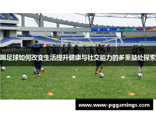踢足球如何改变生活提升健康与社交能力的多重益处探索 踢足球如何改变生活提升健康与社交能力的多重益处探索
