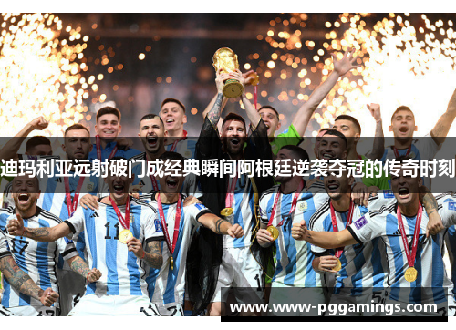 迪玛利亚远射破门成经典瞬间阿根廷逆袭夺冠的传奇时刻 迪玛利亚远射破门成经典瞬间阿根廷逆袭夺冠的传奇时刻