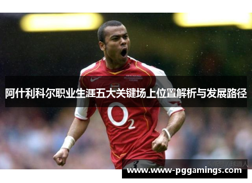 阿什利科尔职业生涯五大关键场上位置解析与发展路径