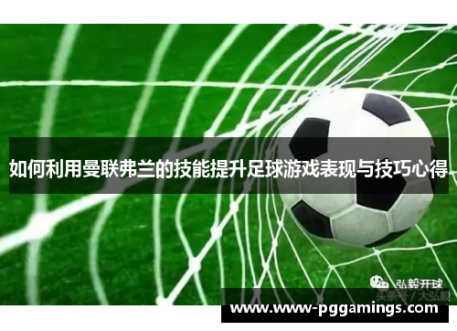 如何利用曼联弗兰的技能提升足球游戏表现与技巧心得