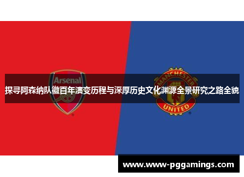 探寻阿森纳队徽百年演变历程与深厚历史文化渊源全景研究之路全貌