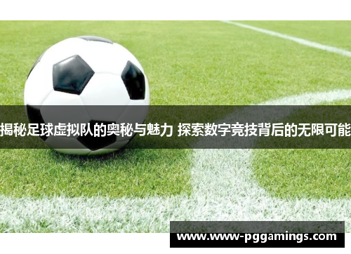 揭秘足球虚拟队的奥秘与魅力 探索数字竞技背后的无限可能