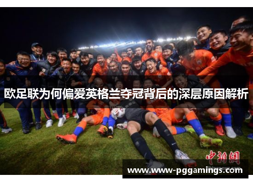 欧足联为何偏爱英格兰夺冠背后的深层原因解析