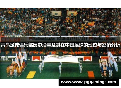 青岛足球俱乐部历史沿革及其在中国足球的地位与影响分析