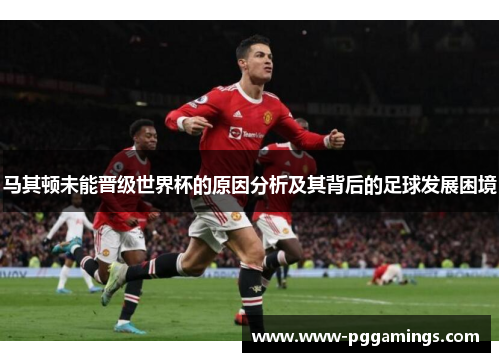 马其顿未能晋级世界杯的原因分析及其背后的足球发展困境