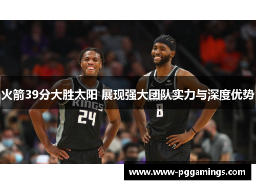 火箭39分大胜太阳 展现强大团队实力与深度优势