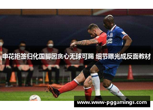 申花拒签归化国脚因贪心无球可踢 细节曝光成反面教材